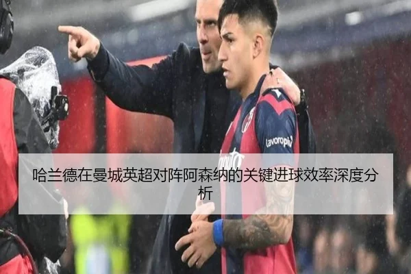 哈兰德在曼城英超对阵阿森纳的关键进球效率深度分析